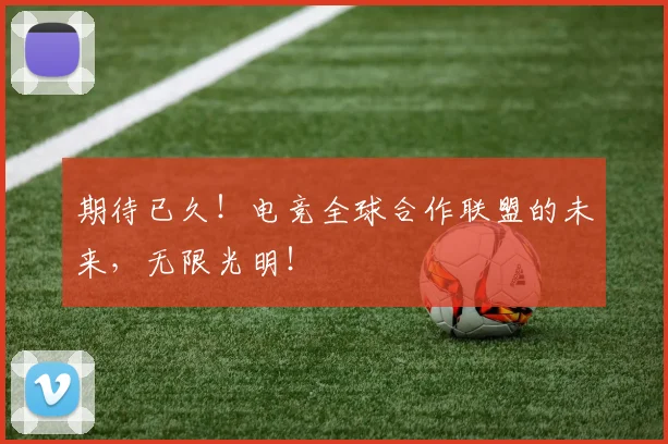 期待已久!电竞全球合作联盟的未来,无限光明!