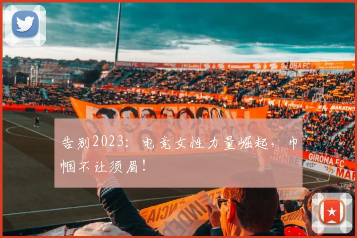 告别2023:电竞女性力量崛起,巾帼不让须眉!