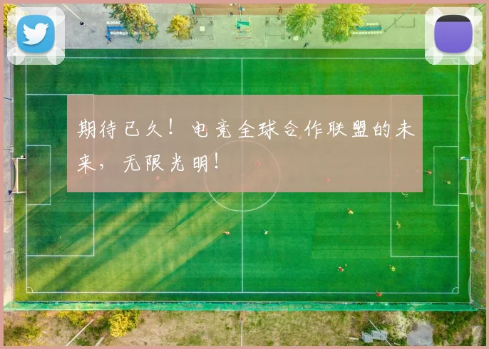 期待已久！电竞全球合作联盟的未来，无限光明！