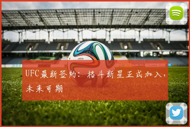 UFC最新签约:格斗新星正式加入,未来可期