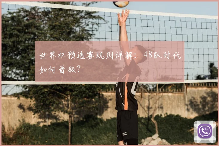 世界杯预选赛规则详解:48队时代如何晋级?