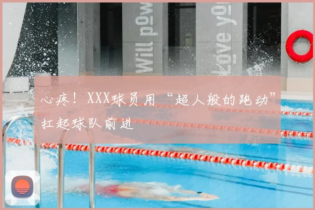 心疼!XXX球员用“超人般的跑动”扛起球队前进