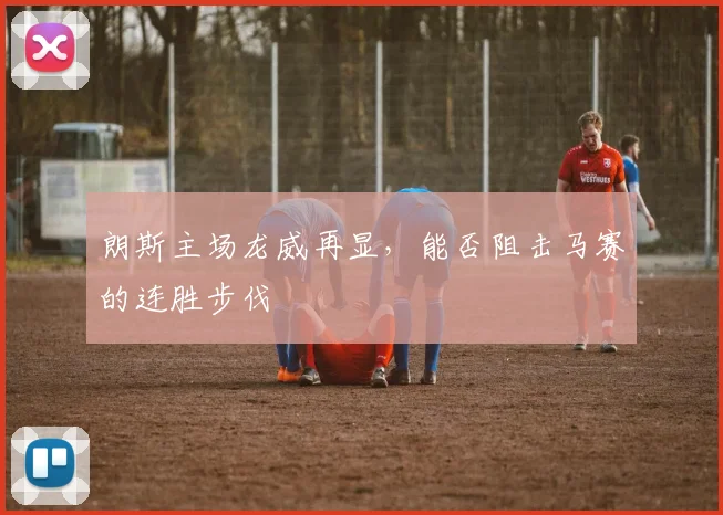 朗斯主场龙威再显，能否阻击马赛的连胜步伐