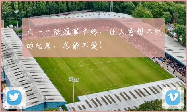 又一个欧冠赛季终，让人意想不到的结局，怎能不爱！